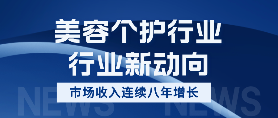 行业新动向 | 美容个护行业 · 全球市场收入连续八年增长，将创历史新高！