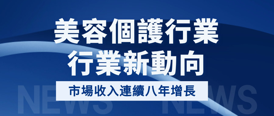 行業新動向 | 美容個護行業 · 全球市場收入連續八年增長，將創歷史新高！